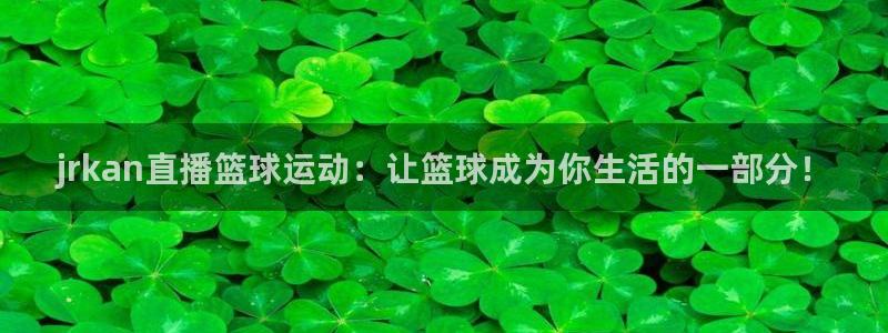 jrkan直播篮球运动：让篮球成为你生活的一部分！