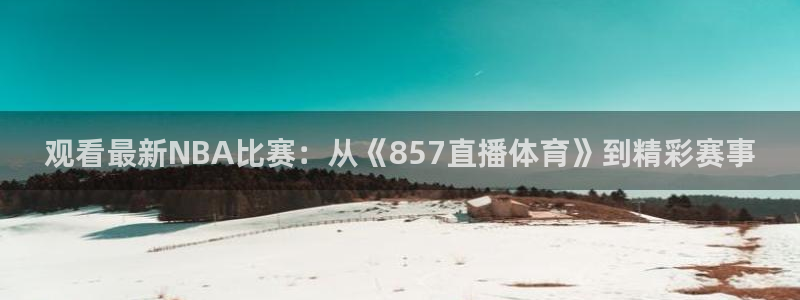 观看最新NBA比赛：从《857直播体育》到精彩赛事