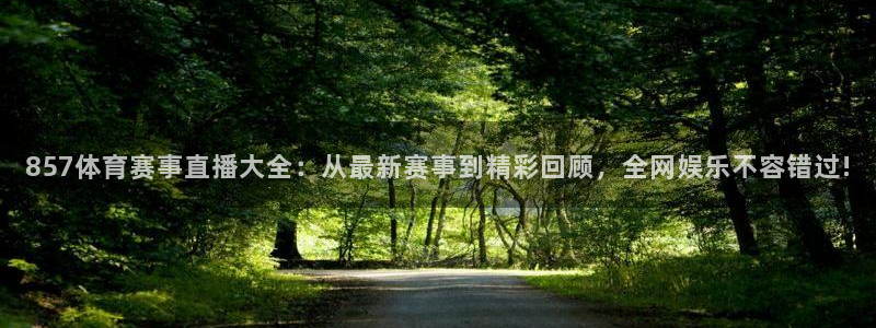 857体育赛事直播大全：从最新赛事到精彩回顾，全网娱乐不容错过!