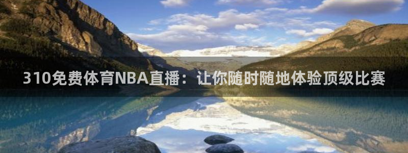 310免费体育NBA直播：让你随时随地体验顶级比赛