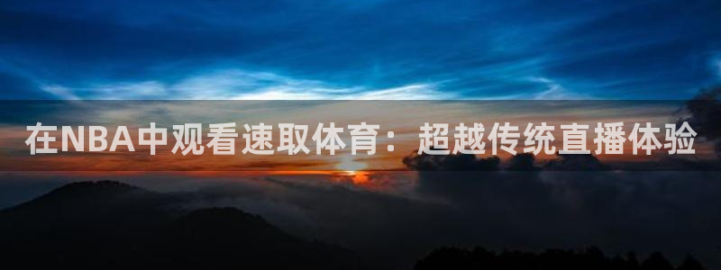 在NBA中观看速取体育：超越传统直播体验