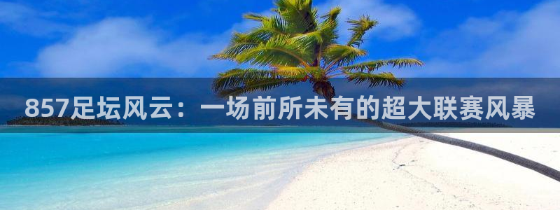 18年世界杯10佳球：857足坛风云：一场前所未有的超大联赛风暴