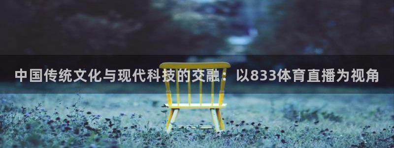 世界杯在线回放：中国传统文化与现代科技的交融：以833体育直播为视角