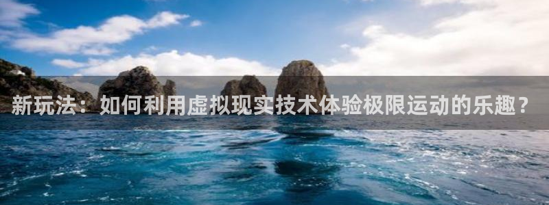 足球世界杯现场直播视频：新玩法：如何利用虚拟现实技术体验极限运动的乐趣？