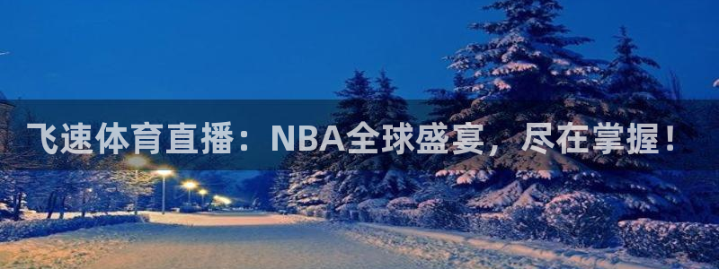 90世界杯赛程：飞速体育直播：NBA全球盛宴，尽在掌握！