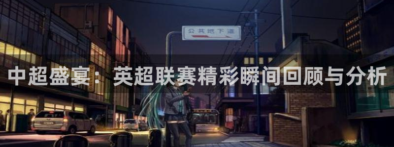 历届世界杯乒乓球：中超盛宴：英超联赛精彩瞬间回顾与分析